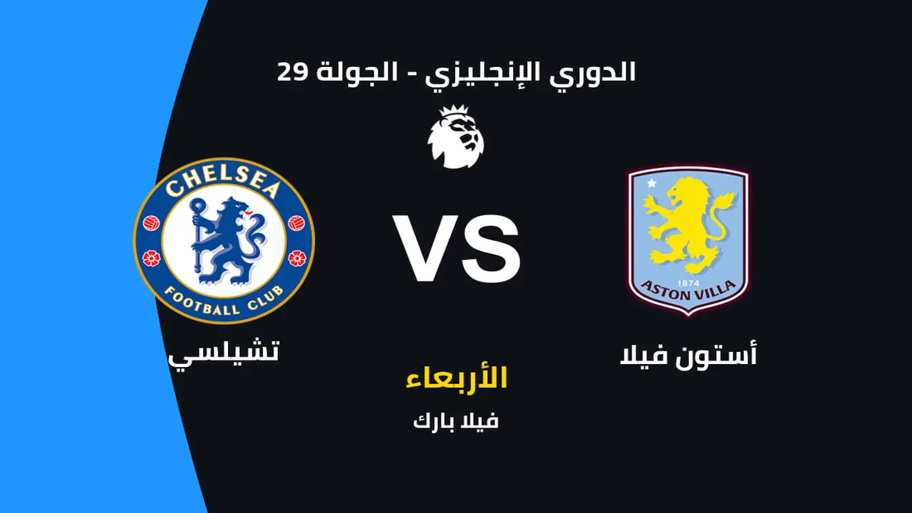 تفاصيل مواجهة تشيلسي ضد أستون فيلا وموعد انطلاق المباراة والقنوات الناقلة للمواجهة المرتقبة